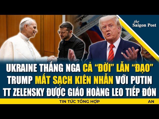 Ukr thắng Nga cả “đời” lẫn “đạo”: Trump mất kiên nhẫn với Putin; Zelensky được Giáo hoàng tiếp đón