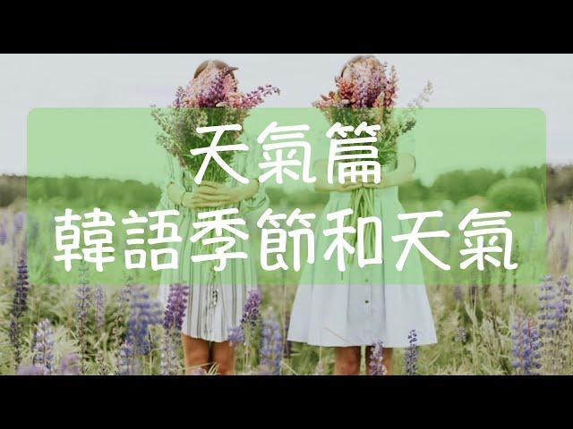 韓語天氣篇 韓文季節和天氣 春天韓文 溫暖韓文 夏天韓文 很熱韓文 秋天韓文 冷颼颼的韓文 冬天韓文 很冷韓文 韓語教學