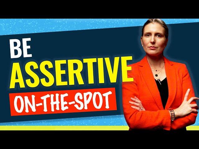 BE ASSERTIVE ON-THE-SPOT: Tips for Being Assertive When You Need to (avoid not knowing what to say!)