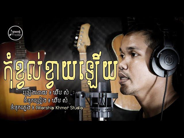 កុំខ្វល់ខ្វាយឡើយ-Don't Worry ( Kheom Som​ ) - iWorship Khmer