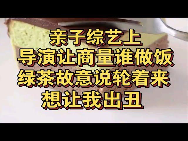 亲子综艺导演要求商量谁做饭，绿茶故意说轮着来，想让我出丑