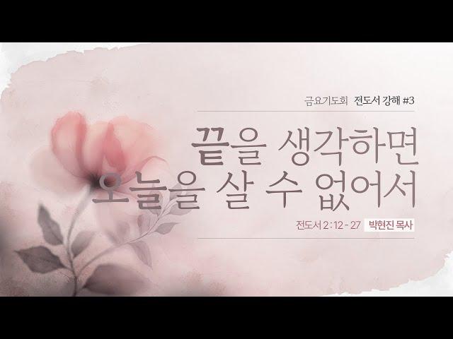 전도서 강해 #3 ㅣ끝을 생각하면 오늘을 살 수 없어서 ㅣ박현진 목사 ㅣ 시광교회 (2024.9.20.)