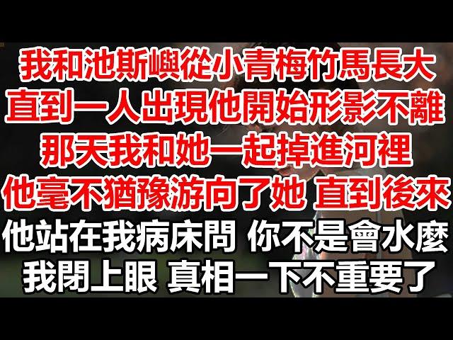 我和池斯嶼從小青梅竹馬長大，直到一人出現他開始形影不離，那天我和她一起掉進河裡，他毫不猶豫游向了她直到後來，他站在我病床問你不是會水麼，我閉上眼那個真相一下不重要了#幸福敲門