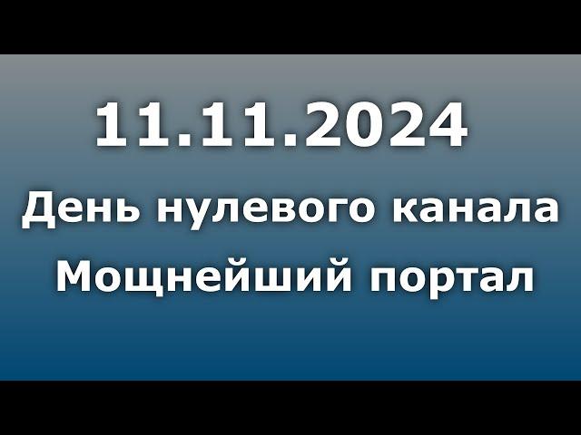 11.11. 2024 - День нулевого канала. Мощнейший портал!