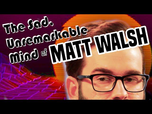 The Sad, Unremarkable Mind of Matt Walsh - Part 1