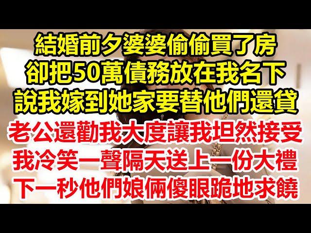 結婚前夕婆婆偷偷買了房，卻把50萬債務放在我名下，說我嫁到她家要替他們還貸，老公還勸我大度讓我坦然接受，我冷笑一聲隔天送上一份大禮，下一秒他們娘倆傻眼跪地求饒#心寄奇旅##花開富貴#深夜淺讀