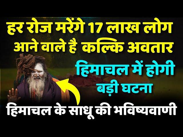 रोज मरेंगे 17 लाख लोग कुछ दिनों में आने वाले है कल्कि अवतार हिमाचल के साधू की भविष्यवाणी #ksfacts