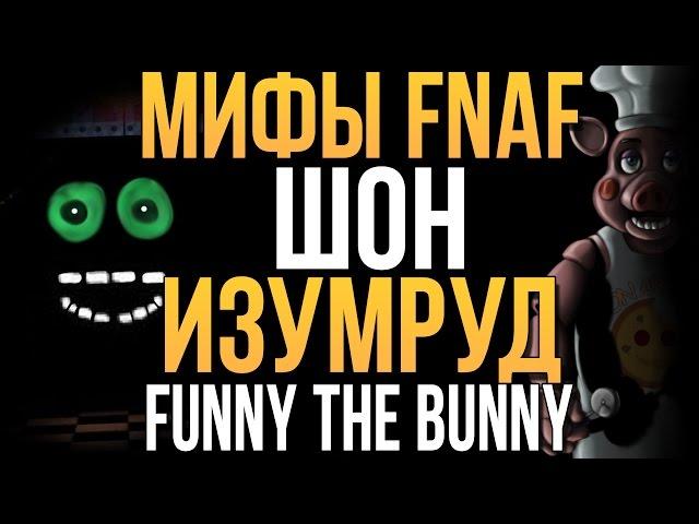 МИФЫ FNAF - ШОН, ИЗУМРУД И FUNNY THE BUNNY (3 МИФА!)