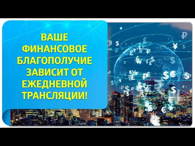 Ваше финансовое благополучие зависит от ежедневной трансляции!