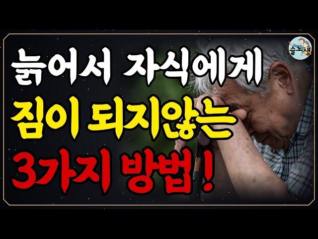 늙어서 자식에게 짐이 되지 않는 3가지 방법 | 늙어서도 늘 보고싶은 부모가 되는방법 | 노후 가난하게 죽기 싫으면 제발 ‘이걸’ 하셔야 합니다 | 인생철학 | 삶의지혜