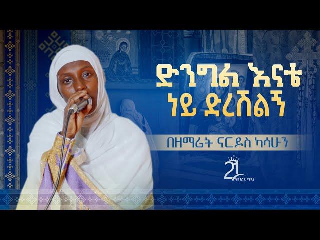 ድንግል እናቴ ነይ ድረሽልኝ || በዘማሪት ናርዶስ ካሳሁን@21media27