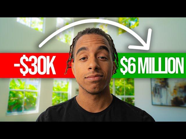 How I Went From -$30k To $6 Million (My Story)