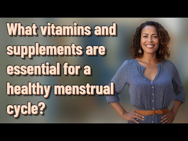 What vitamins and supplements are essential for a healthy menstrual cycle?