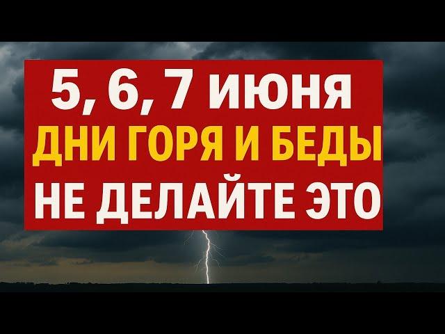 5, 6, 7 июня, дни горя и беды. Что нельзя делать. Народные приметы традиции. Ритуалы обряды сегодня