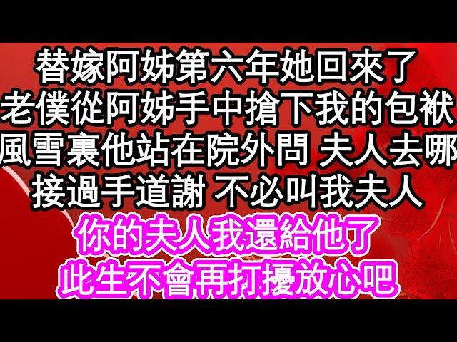 替嫁阿姊第六年她回來了，老僕從阿姊手中搶下我的包袱，風雪裏他站在院外問我夫人去哪，接過手道謝 不必叫我夫人，你的夫人我還給他了，此生不會再打擾放心吧| #為人處世#生活經驗#情感故事#養老#退休