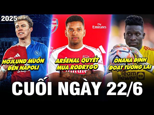 BẢN TIN CUỐI NGÀY 22/6| ARSENAL QUYẾT MUA RODRYGO, HOJLUND MUỐN ĐẾN NAPOLI,ONANA ĐỊNH ĐOẠT TƯƠNG LAI