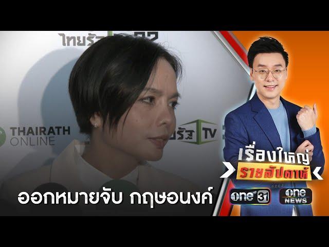 ศาลอนุมัติหมายจับ "กฤษอนงค์" แล้ว 2 ข้อหา | เรื่องใหญ่รายสัปดาห์ | สำนักข่าววันนิวส์