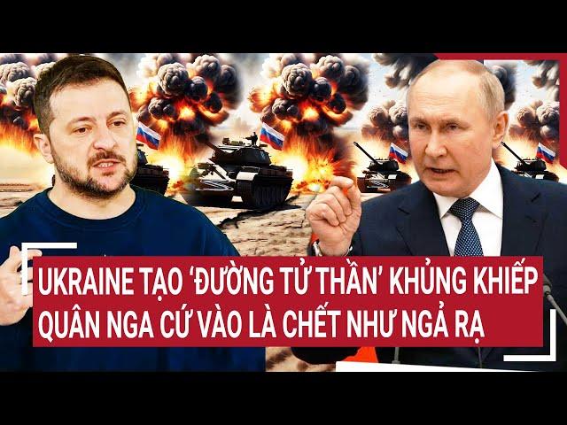 Thời sự quốc tế: Ukraine tạo “con đường tử thần” khủng khiếp, quân Nga cứ vào là chết như ngả rạ