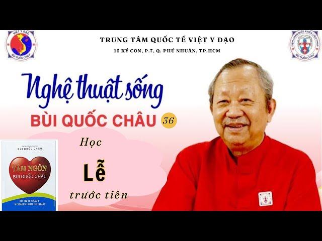 Nghệ thuật sống Bùi Quốc Châu số 36: Học LỄ trước tiên