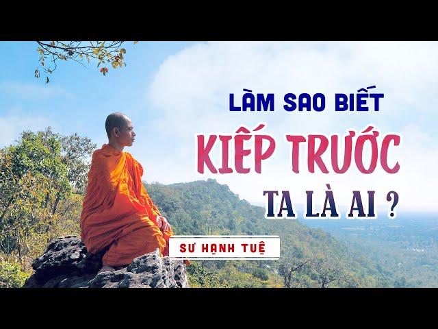 Làm sao biết  KIẾP TRƯỚC TA LÀ AI ? Sư Hạnh Tuệ (Rất sâu sắc)