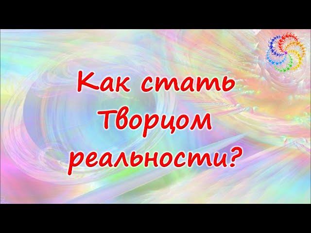 Как стать Творцом своей реальности