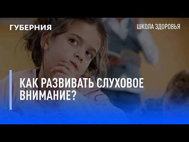 Как развивать слуховое внимание? Школа здоровья. GuberniaTV