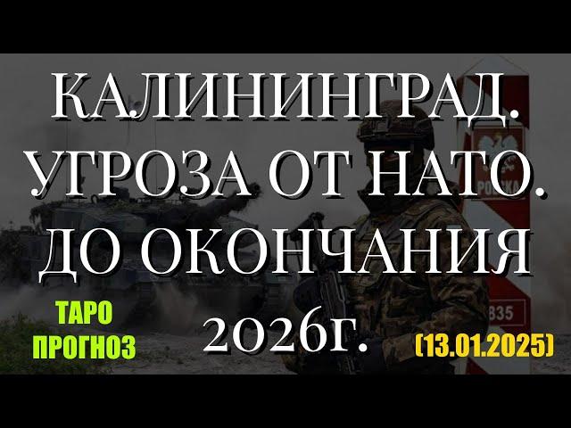 КАЛИНИНГРАД. УГРОЗА ОТ НАТО. ДО ОКОНЧАНИЯ 2026г. (ТАРО. 13.01.2025)