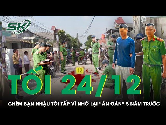 Tối 24/12 | Thanh niên chém bạn nhậu tới tấp vì nhớ lại “ân oán” 5 năm trước hành hung cha mình