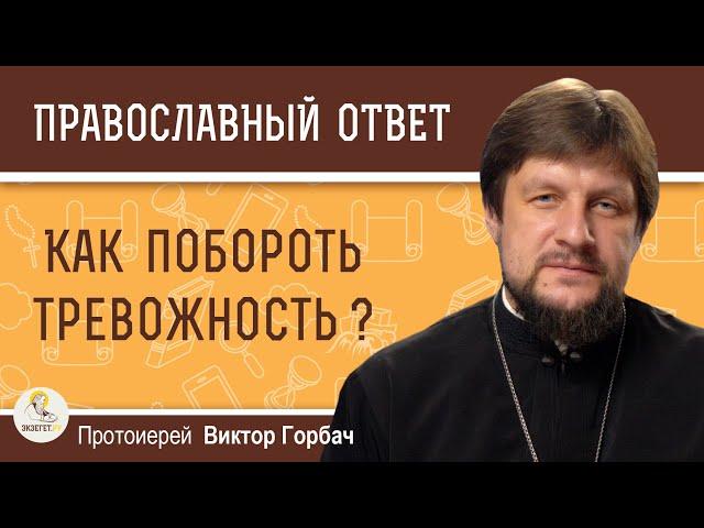 КАК ПОБОРОТЬ ТРЕВОЖНОСТЬ ?  Протоиерей Виктор Горбач