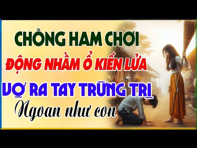 CHỒNG HAM CHƠI ĐỘNG NHẦM Ổ KIẾN LỬA BỊ VỢ CAO TAY TRỪNG TRỊ NGOAN NHƯ CON -Chuyện Làng Quê Đêm Khuya