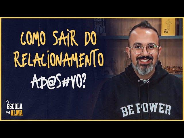 COMO SAIR DO RELACIONAMENTO AB@S#VO? - #13 | ESCOLA DA ALMA