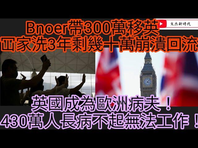 Bnoer帶300萬移英 冚家洗3年剩幾十萬崩潰回流！英國成為歐洲病夫！430萬人長病不起無法工作！/文杰新時代/2024年10月3日