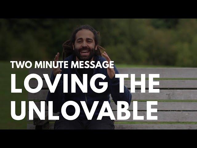 Loving The Unlovable - Two Minute Message