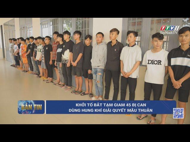 Khởi tố bắt tạm giam 45 bị can dùng hung khí giải quyết mâu thuẫn | TayNinhTV