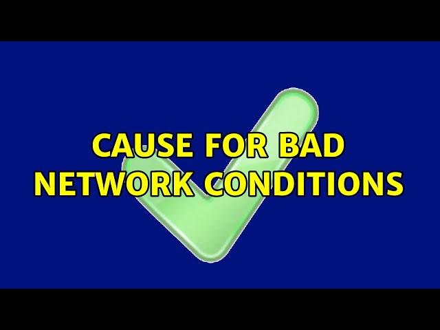 Cause for bad network conditions