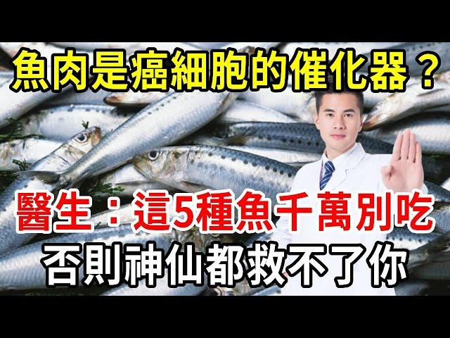 魚肉是癌細胞的「催化器」？醫生提醒：這5種魚千萬別吃！否則神仙都救不了你！【中老年講堂】