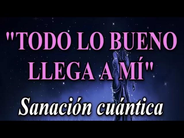 "TODO LO BUENO LLEGA A MÍ". SANACIÓN CUÁNTICA