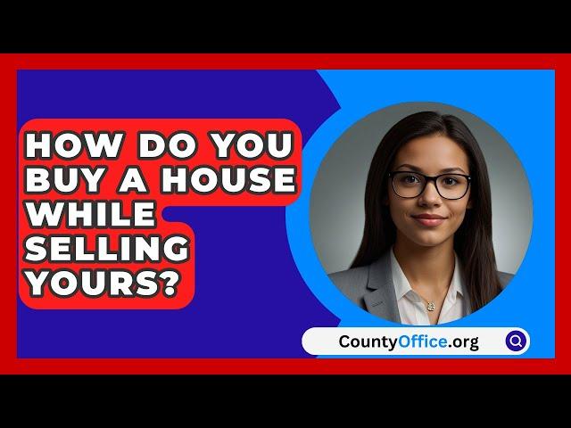 How Do You Buy A House While Selling Yours? - CountyOffice.org