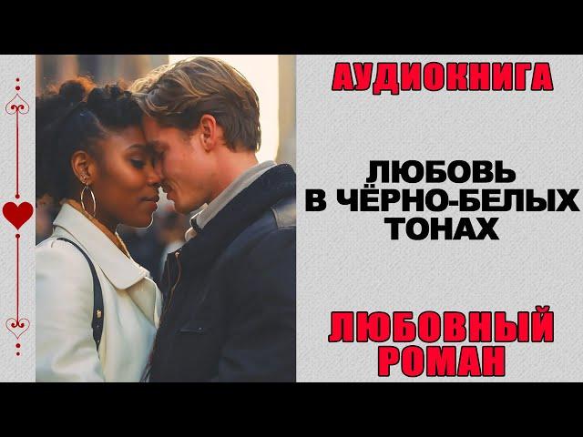 АУДИОКНИГА ️ ЛЮБОВНЫЙ РОМАН ️ ЛЮБОВЬ В ЧЁРНО-БЕЛЫХ ТОНАХ
