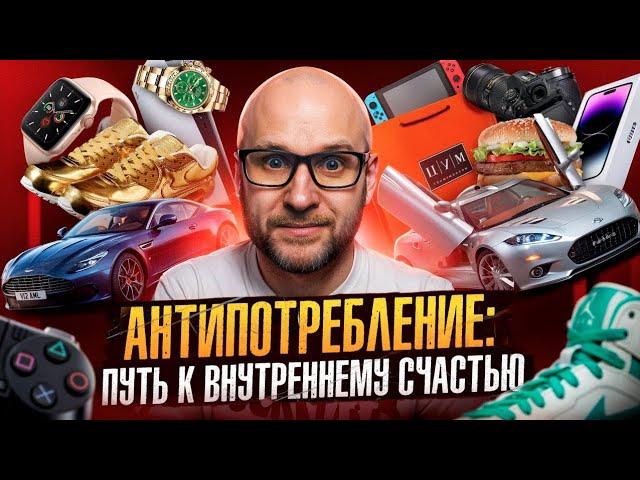 Антипотребление. Почему скромность - это свобода, а минимализм - счастье