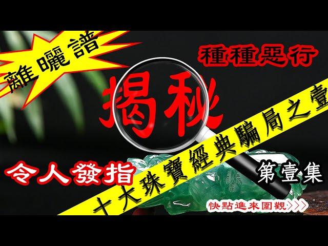 十大珠寶賭石經典騙局第壹集——祥緣翡翠珠寶商行