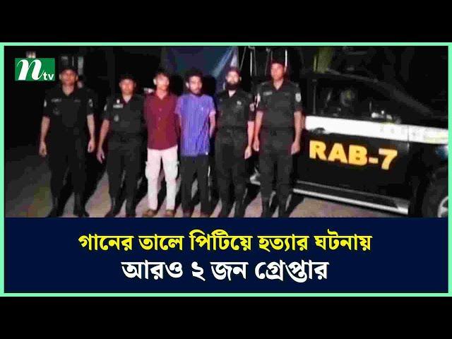 গানের তালে পি*টি*য়ে হ*ত্যা*র ঘটনায় আরও ২ জন গ্রে*প্তা*র | NTV News