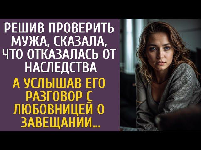 Решив проверить мужа, сказала об отказе от наследства… А услышав разговор с любовницей о завещании…