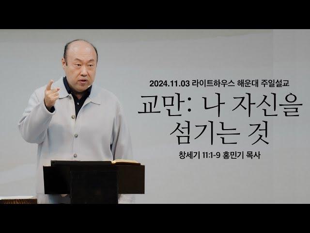 [교만:나 자신을 섬기는 것] 24.11.03 라이트하우스 해운대 주일설교 (창11:1-9)_홍민기 목사