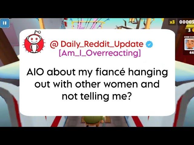 AIO about my fiancé hanging out with other women and not telling me?Daily Reddit Update//Reddit aita