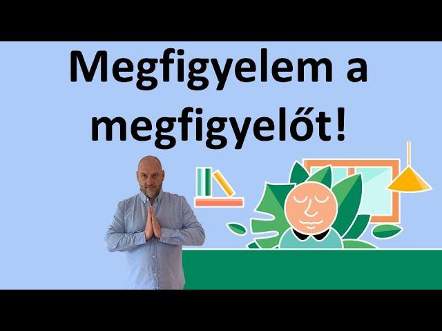 Megfigyelem a megfigyelőt meditáció - Ez a meditáció tejesen megváltoztatja az életedet!