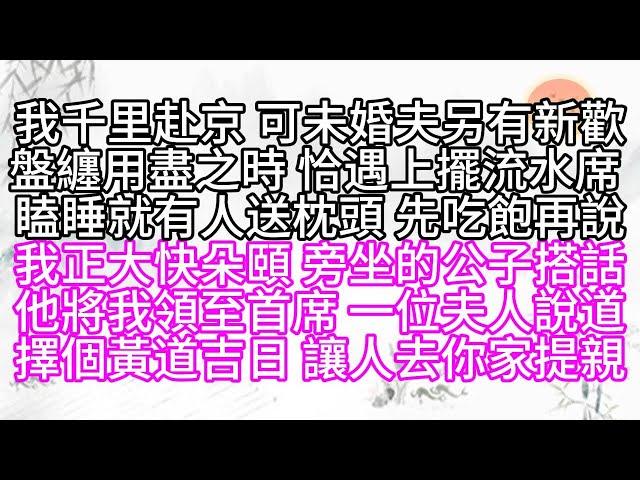 我千里赴京，可未婚夫另有新歡，盤纏用盡之時，恰遇上擺流水席，瞌睡就有人送枕頭，先吃飽再說，我正大快朵頤，旁坐的公子搭話，他將我領至首席，一位夫人說道，擇個黃道吉日，讓人去你家提親【幸福人生】#為人處世