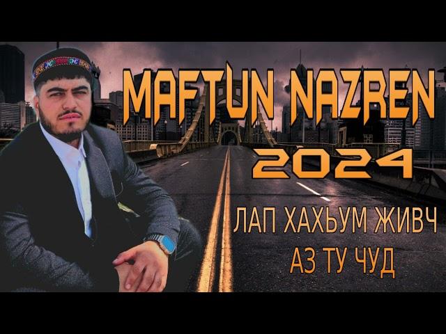 MAFTUN NAZREN 2024  ЛАП ХАХЬУМ ЖИВЧ АЗ ТУ ЧУД