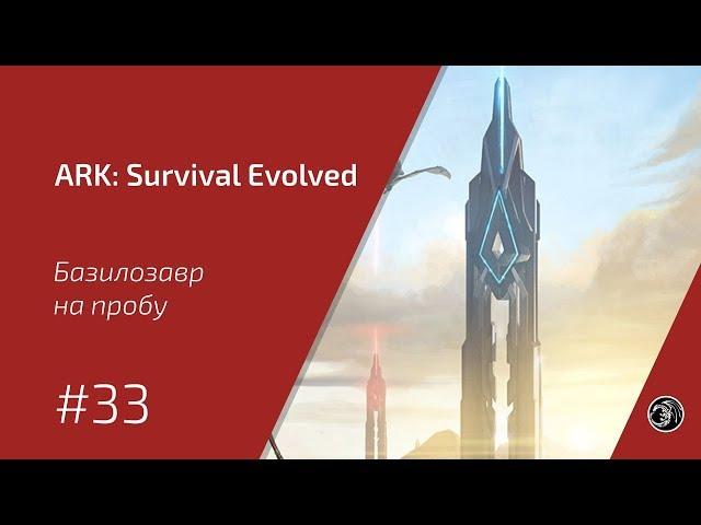 Базилозавр на пробу #33 ARK: Survival Evolved прохождение