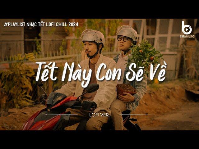 Nhạc Tết Chill 2024 - Tết Này Con Sẽ Về - Nhạc Xuân Chill Nghe Là Thấy Tết